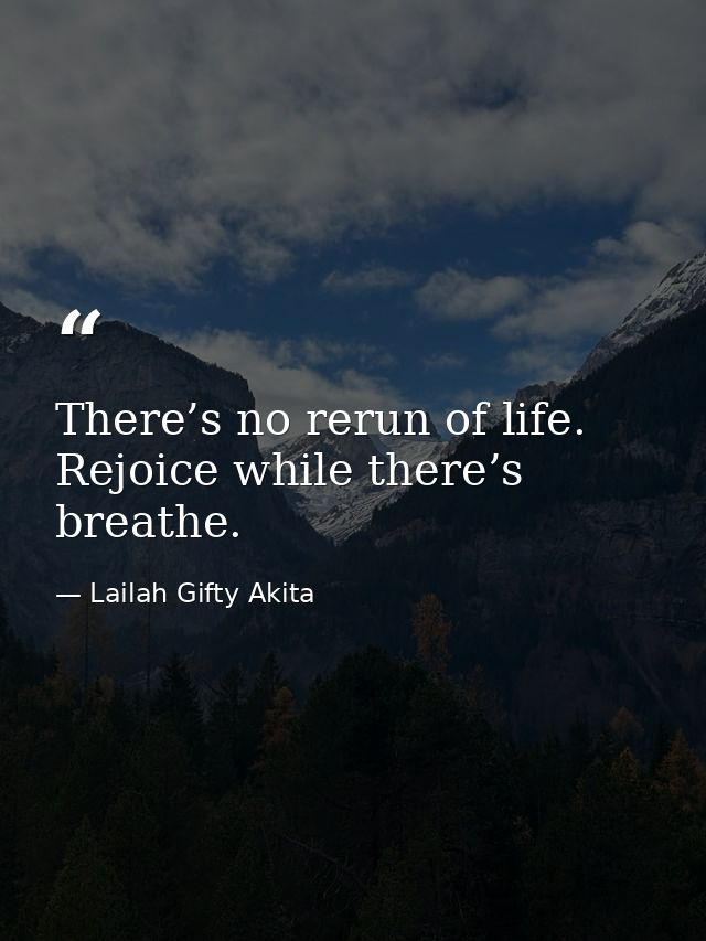 There’s no rerun of life. Rejoice while there’s breathe. — Lailah Gifty Akita
