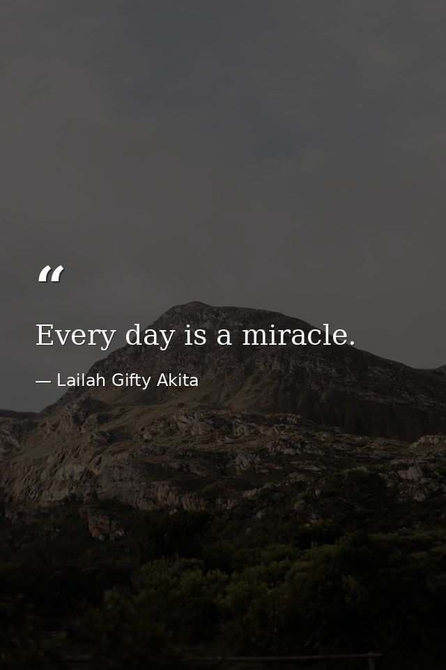 Every day is a miracle. — Lailah Gifty Akita