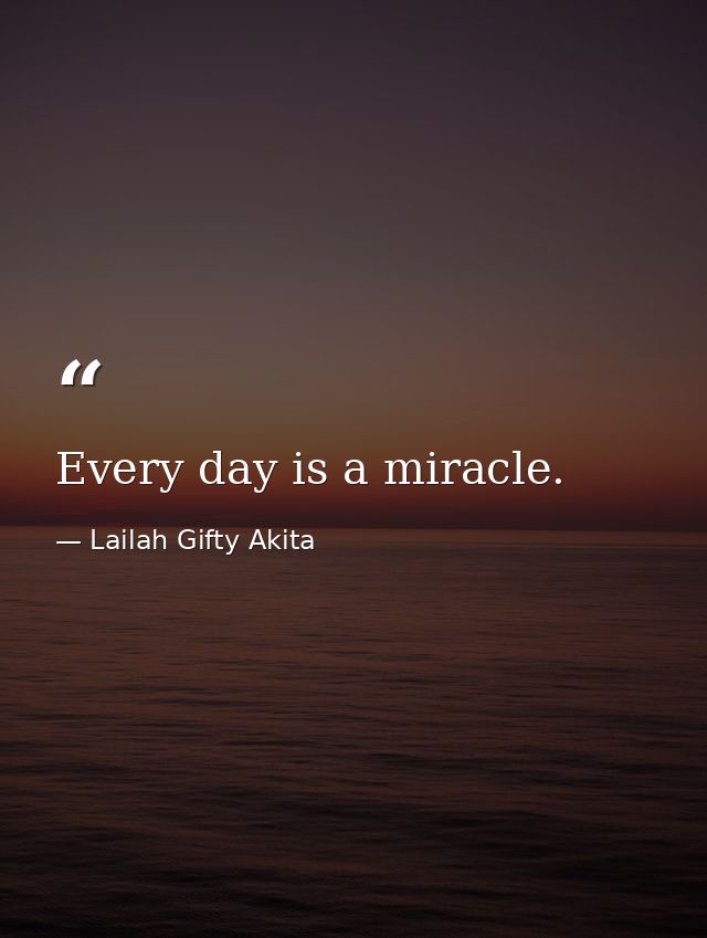 Every day is a miracle. — Lailah Gifty Akita