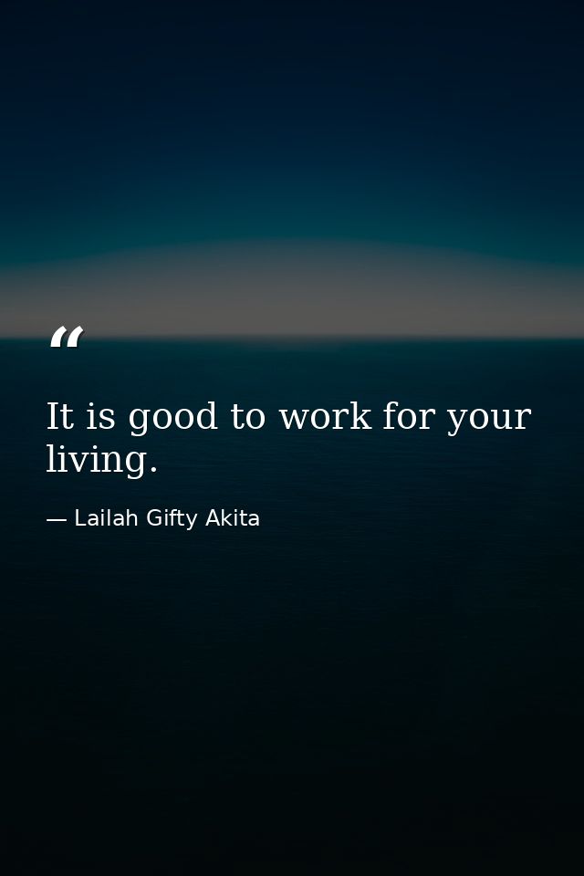 It is good to work for your living. — Lailah Gifty Akita