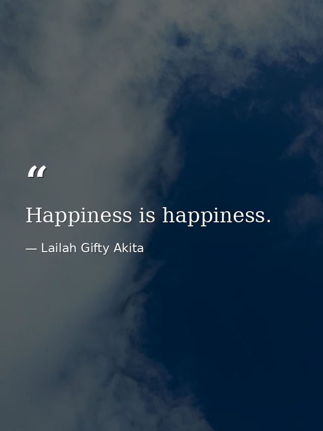 Happiness is happiness. — Lailah Gifty Akita
