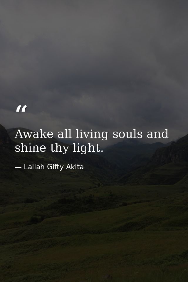 Awake all living souls and shine thy light. — Lailah Gifty Akita