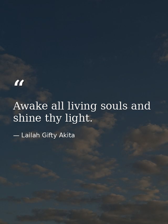 Awake all living souls and shine thy light. — Lailah Gifty Akita