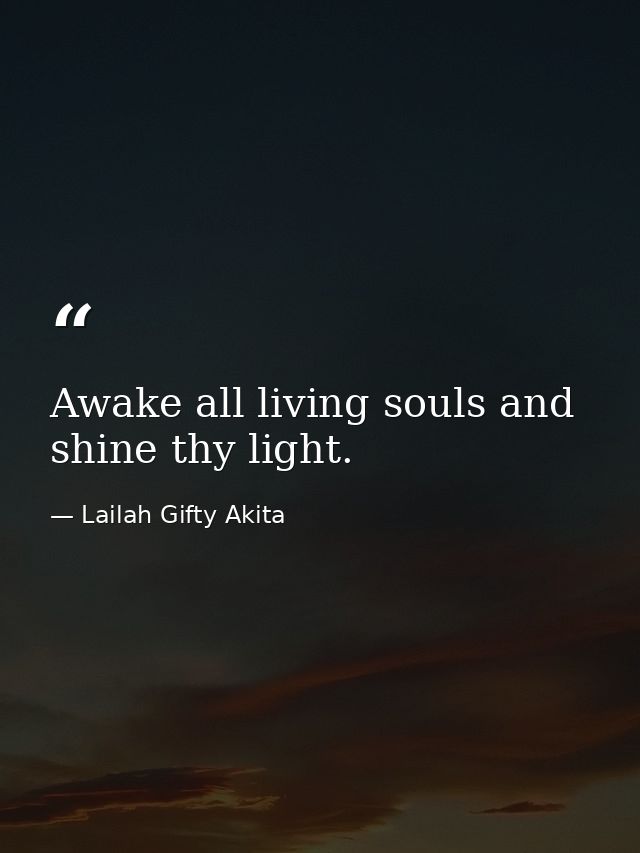 Awake all living souls and shine thy light. — Lailah Gifty Akita