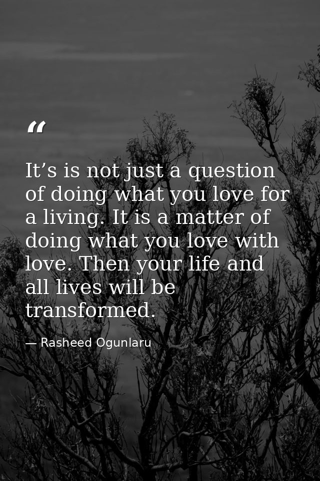 It’s is not just a question of doing what you love for a living. It is a matter of doing what you love with love. Then y — Rasheed Ogunlaru