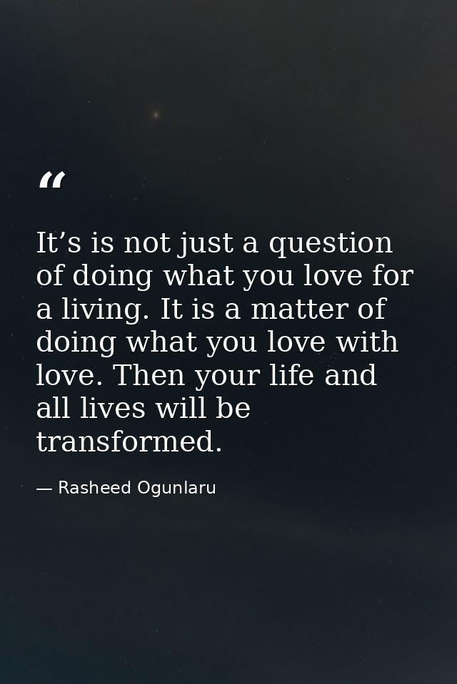 It’s is not just a question of doing what you love for a living. It is a matter of doing what you love with love. Then y — Rasheed Ogunlaru