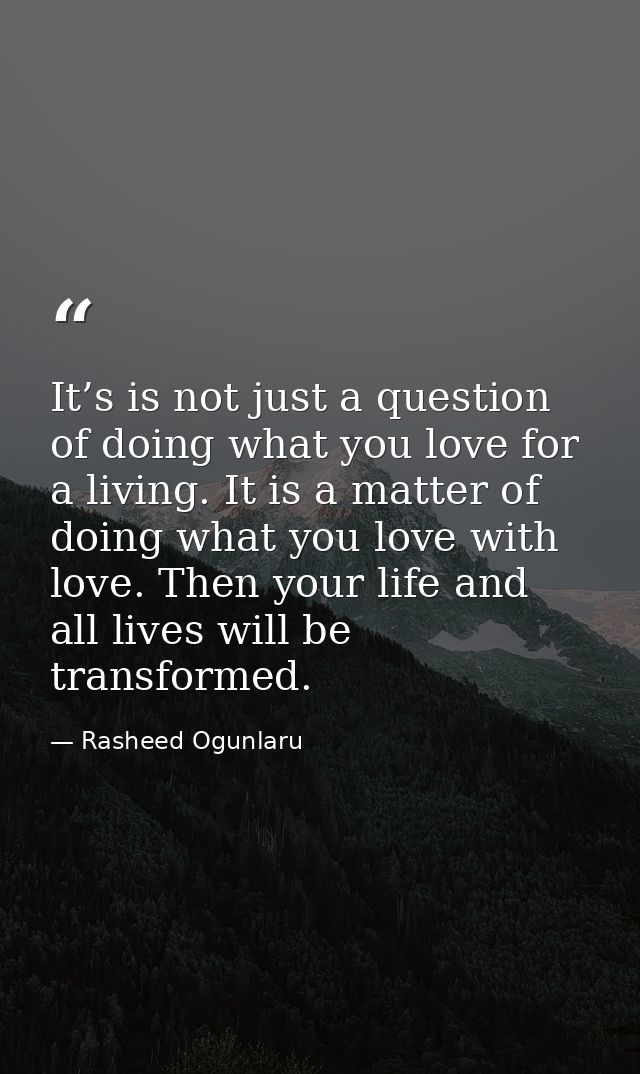 It’s is not just a question of doing what you love for a living. It is a matter of doing what you love with love. Then y — Rasheed Ogunlaru