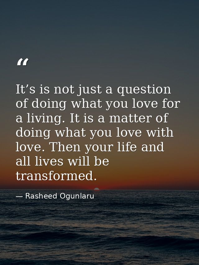 It’s is not just a question of doing what you love for a living. It is a matter of doing what you love with love. Then y — Rasheed Ogunlaru