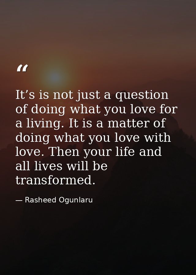 It’s is not just a question of doing what you love for a living. It is a matter of doing what you love with love. Then y — Rasheed Ogunlaru