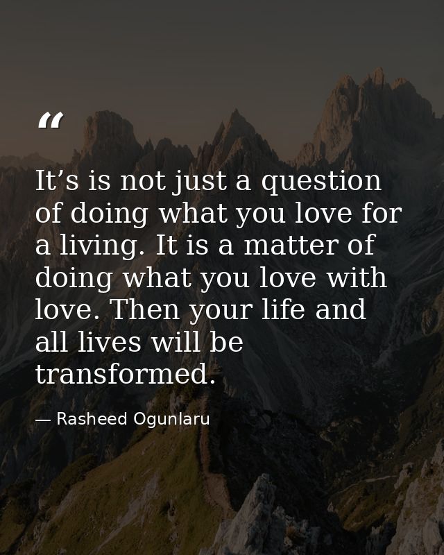 It’s is not just a question of doing what you love for a living. It is a matter of doing what you love with love. Then y — Rasheed Ogunlaru