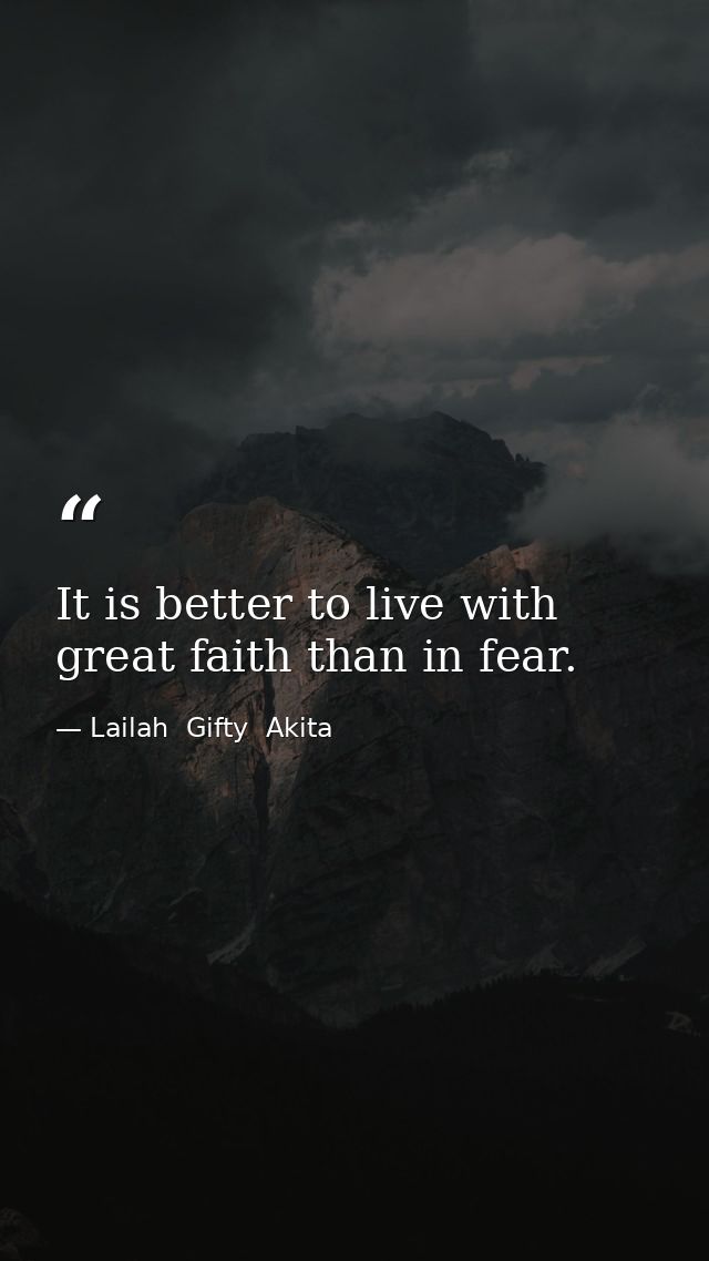 It is better to live with great faith than in fear. — Lailah  Gifty  Akita