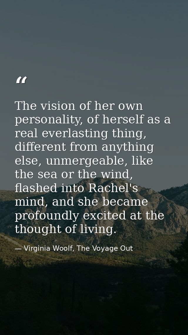The vision of her own personality, of herself as a real everlasting thing, different from anything else, unmergeable, li — Virginia Woolf, The Voyage Out