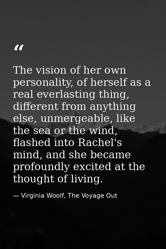 The vision of her own personality, of herself as a real everlasting thing, different from anything else, unmergeable, li — Virginia Woolf, The Voyage Out