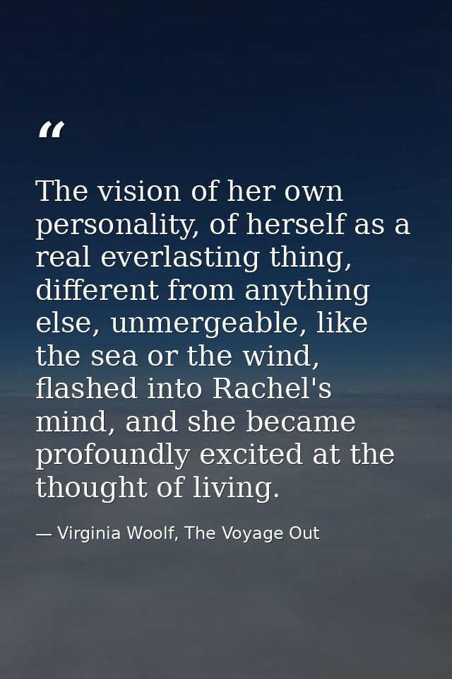 The vision of her own personality, of herself as a real everlasting thing, different from anything else, unmergeable, li — Virginia Woolf, The Voyage Out