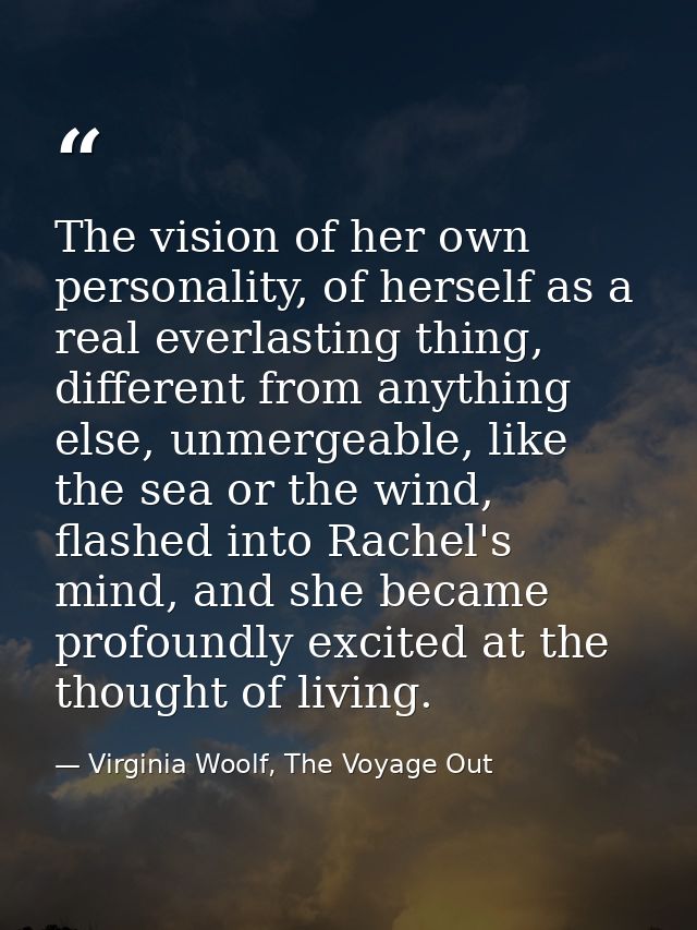 The vision of her own personality, of herself as a real everlasting thing, different from anything else, unmergeable, li — Virginia Woolf, The Voyage Out
