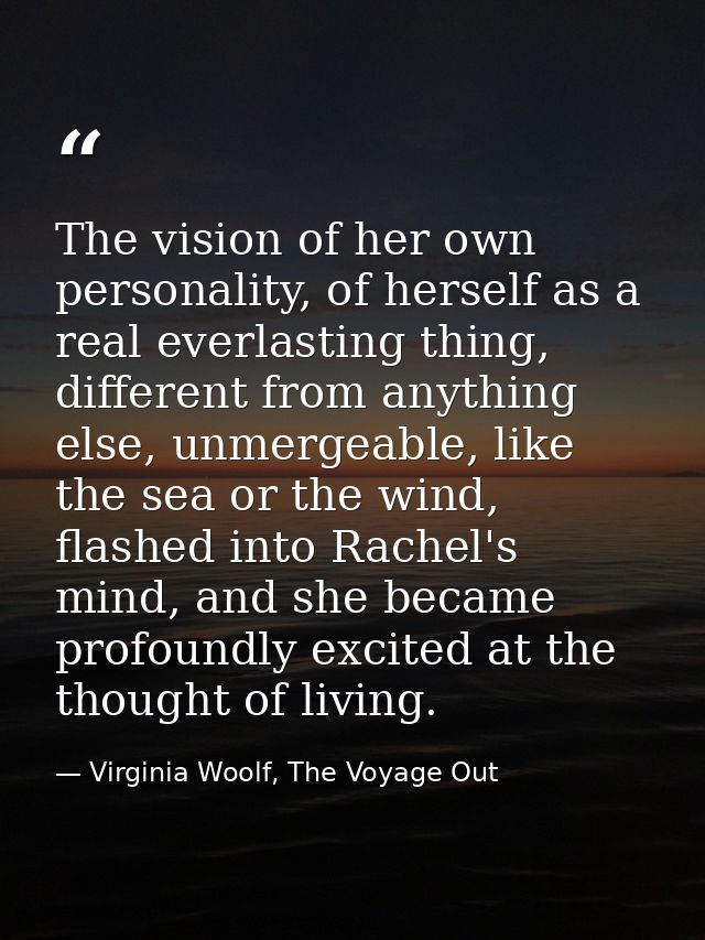 The vision of her own personality, of herself as a real everlasting thing, different from anything else, unmergeable, li — Virginia Woolf, The Voyage Out