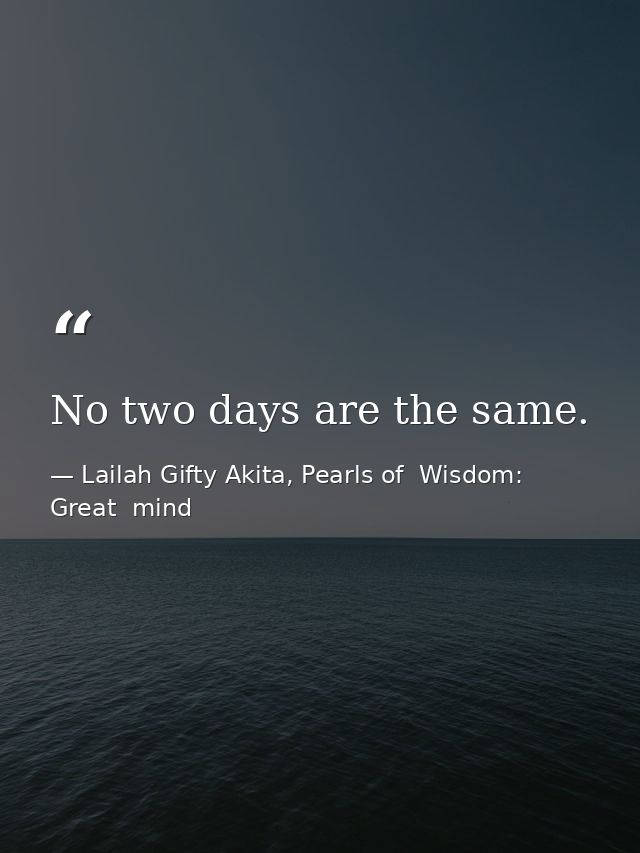 No two days are the same. — Lailah Gifty Akita, Pearls of  Wisdom: Great  mind