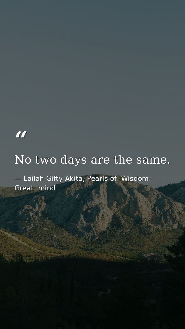 No two days are the same. — Lailah Gifty Akita, Pearls of  Wisdom: Great  mind
