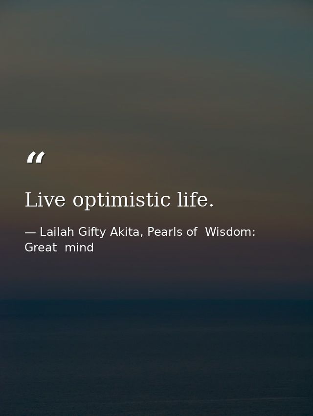 Live optimistic life. — Lailah Gifty Akita, Pearls of  Wisdom: Great  mind