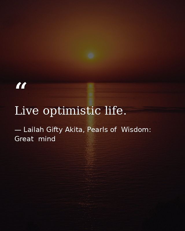 Live optimistic life. — Lailah Gifty Akita, Pearls of  Wisdom: Great  mind