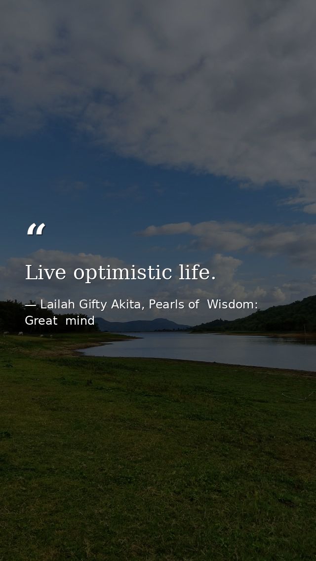 Live optimistic life. — Lailah Gifty Akita, Pearls of  Wisdom: Great  mind