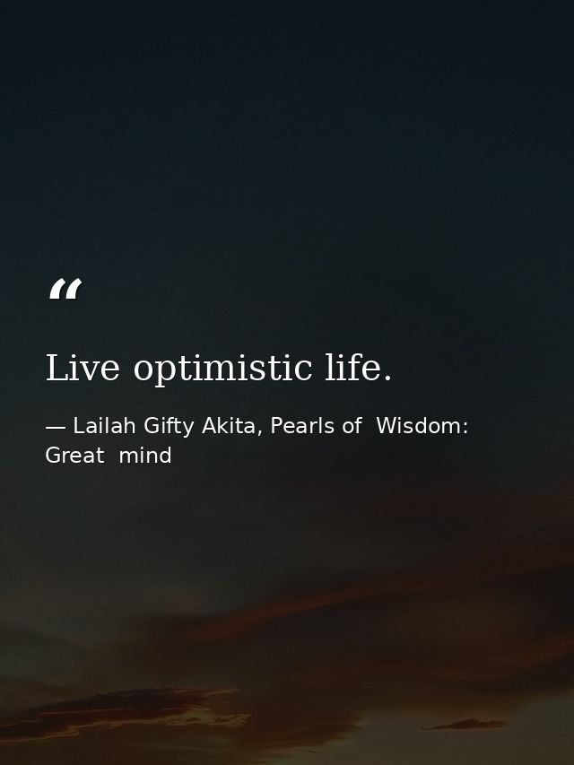 Live optimistic life. — Lailah Gifty Akita, Pearls of  Wisdom: Great  mind