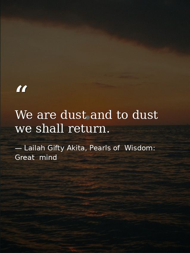 We are dust and to dust we shall return. — Lailah Gifty Akita, Pearls of  Wisdom: Great  mind