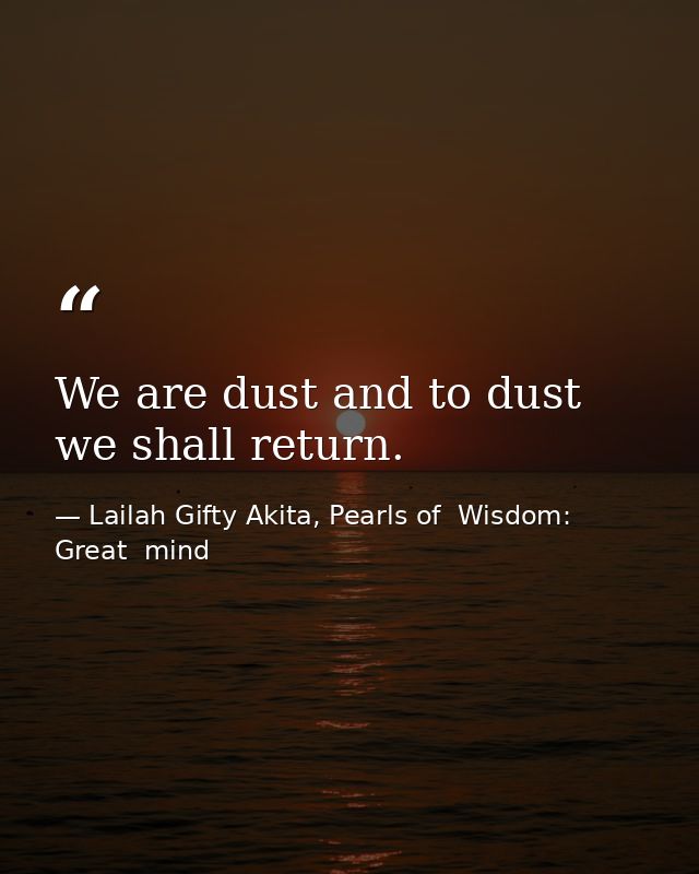 We are dust and to dust we shall return. — Lailah Gifty Akita, Pearls of  Wisdom: Great  mind