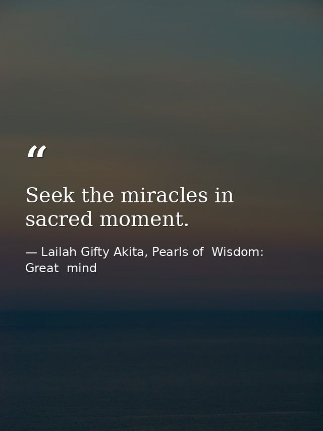 Seek the miracles in sacred moment. — Lailah Gifty Akita, Pearls of  Wisdom: Great  mind