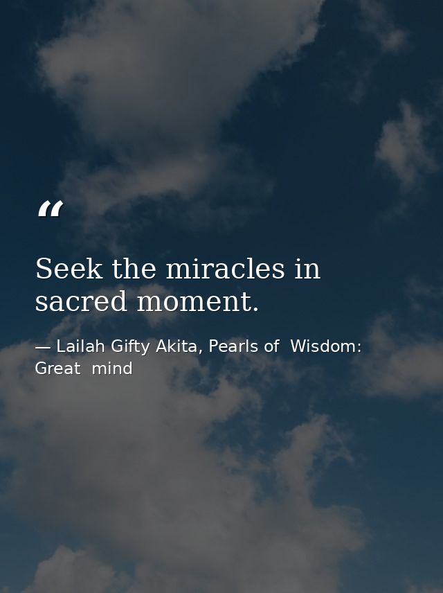 Seek the miracles in sacred moment. — Lailah Gifty Akita, Pearls of  Wisdom: Great  mind