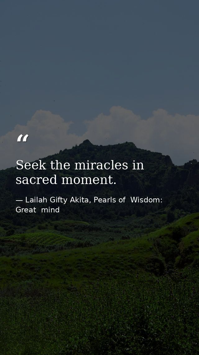 Seek the miracles in sacred moment. — Lailah Gifty Akita, Pearls of  Wisdom: Great  mind