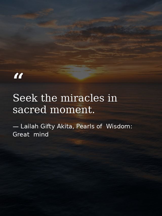Seek the miracles in sacred moment. — Lailah Gifty Akita, Pearls of  Wisdom: Great  mind