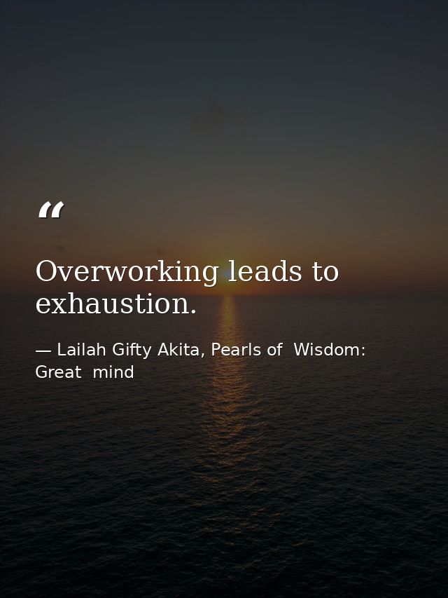 Overworking leads to exhaustion. — Lailah Gifty Akita, Pearls of  Wisdom: Great  mind