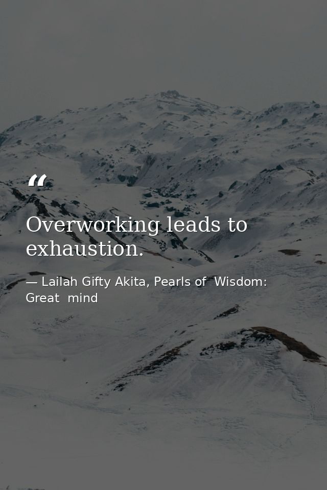 Overworking leads to exhaustion. — Lailah Gifty Akita, Pearls of  Wisdom: Great  mind