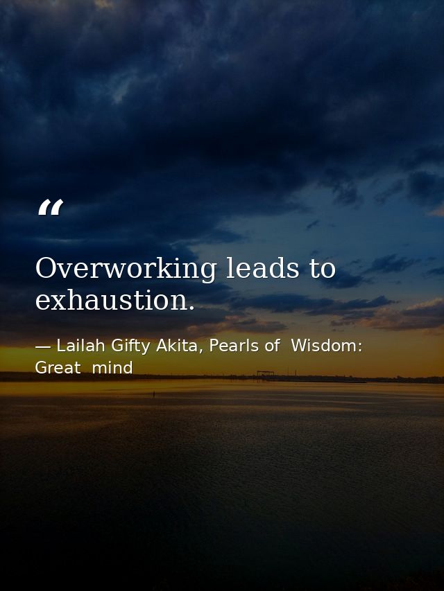 Overworking leads to exhaustion. — Lailah Gifty Akita, Pearls of  Wisdom: Great  mind