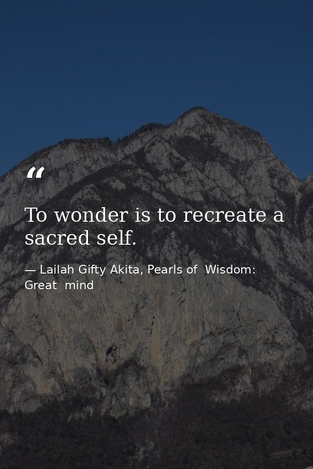 To wonder is to recreate a sacred self. — Lailah Gifty Akita, Pearls of  Wisdom: Great  mind