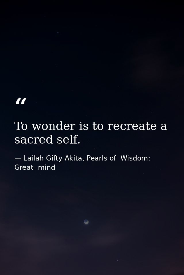 To wonder is to recreate a sacred self. — Lailah Gifty Akita, Pearls of  Wisdom: Great  mind
