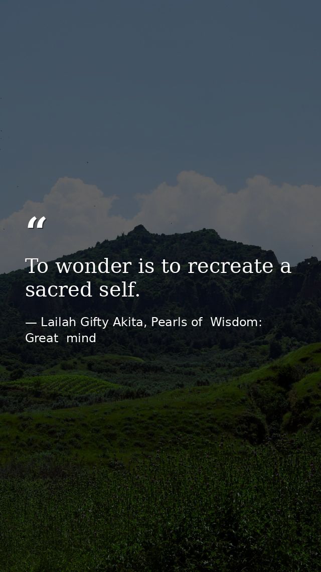 To wonder is to recreate a sacred self. — Lailah Gifty Akita, Pearls of  Wisdom: Great  mind