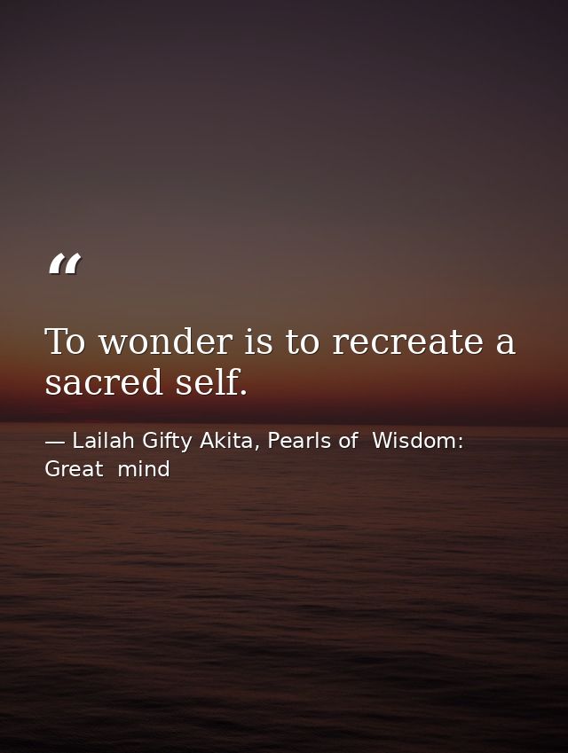 To wonder is to recreate a sacred self. — Lailah Gifty Akita, Pearls of  Wisdom: Great  mind