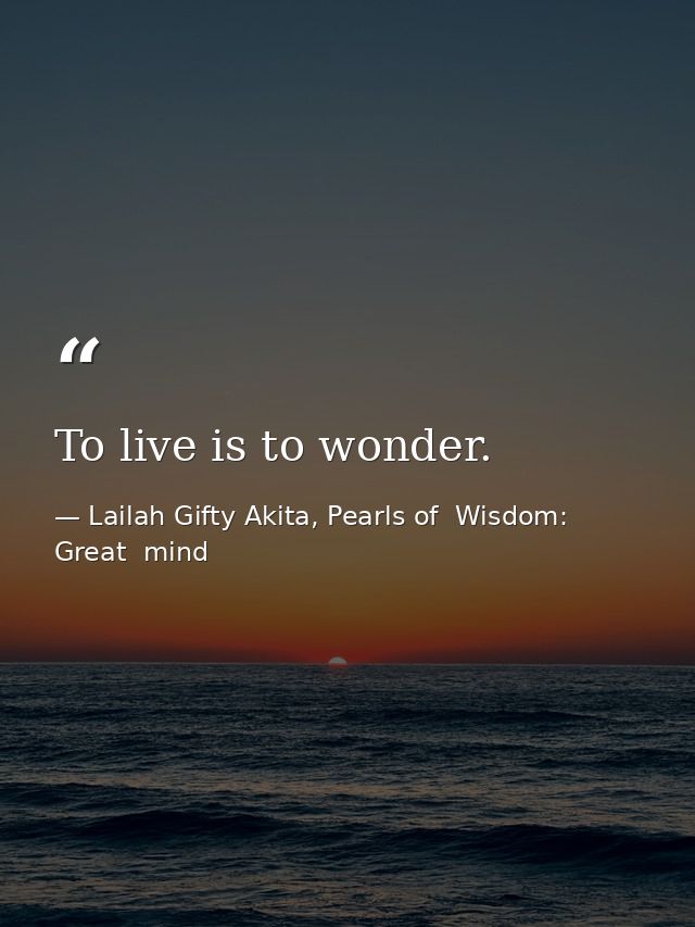 To live is to wonder. — Lailah Gifty Akita, Pearls of  Wisdom: Great  mind