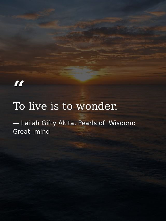 To live is to wonder. — Lailah Gifty Akita, Pearls of  Wisdom: Great  mind