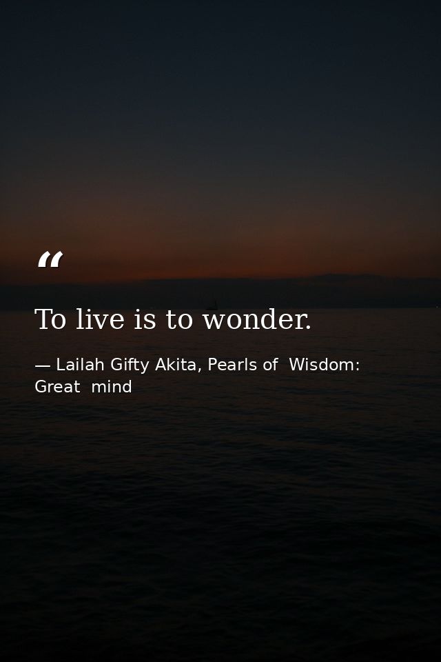 To live is to wonder. — Lailah Gifty Akita, Pearls of  Wisdom: Great  mind
