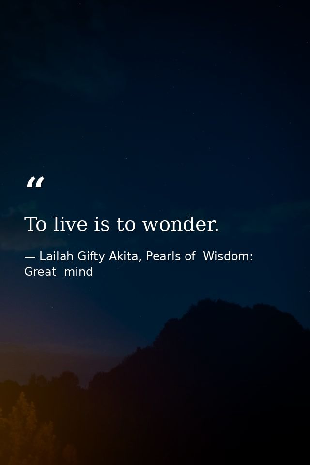 To live is to wonder. — Lailah Gifty Akita, Pearls of  Wisdom: Great  mind