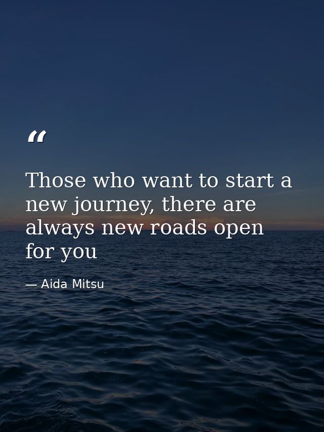 Those who want to start a new journey, there are always new roads open for you — Aida Mitsu