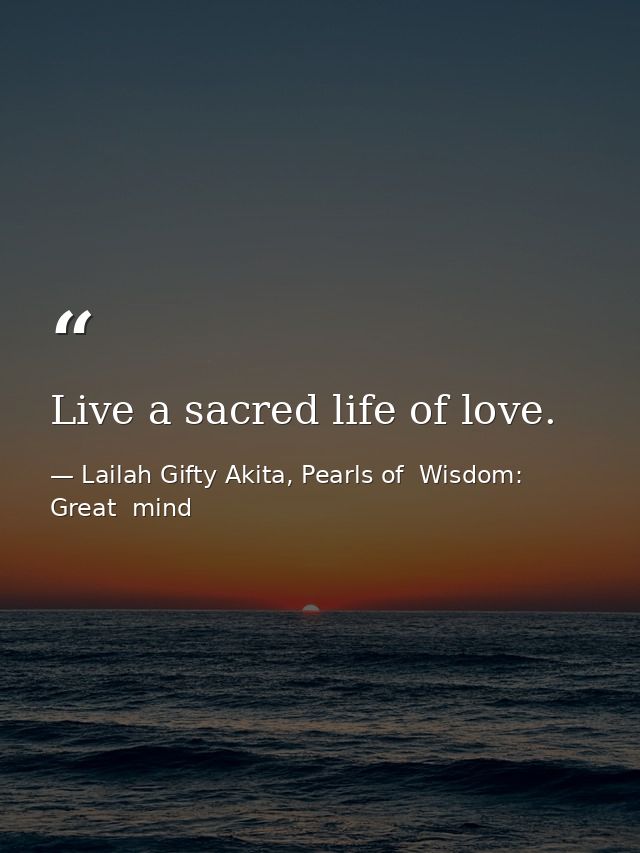 Live a sacred life of love. — Lailah Gifty Akita, Pearls of  Wisdom: Great  mind