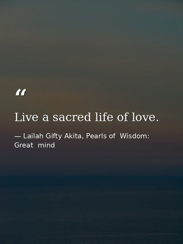 Live a sacred life of love. — Lailah Gifty Akita, Pearls of  Wisdom: Great  mind