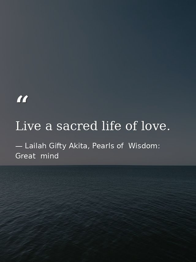 Live a sacred life of love. — Lailah Gifty Akita, Pearls of  Wisdom: Great  mind