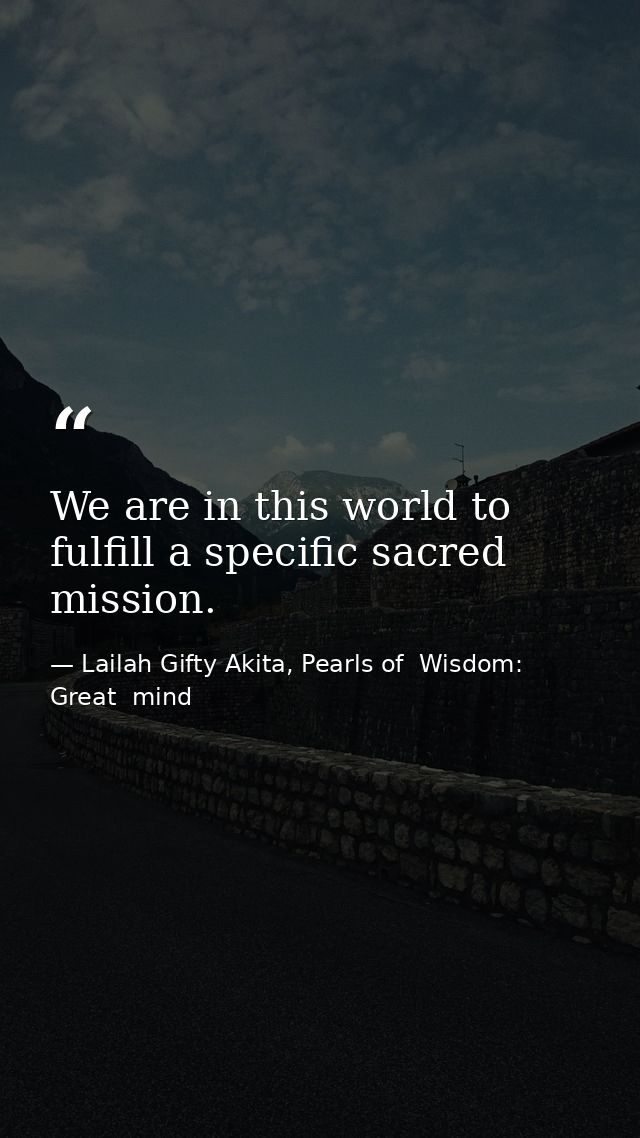 We are in this world to fulfill a specific sacred mission. — Lailah Gifty Akita, Pearls of  Wisdom: Great  mind
