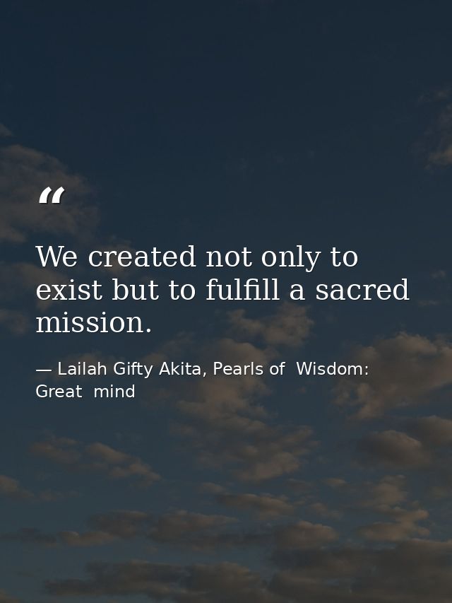 We created not only to exist but to fulfill a sacred mission. — Lailah Gifty Akita, Pearls of  Wisdom: Great  mind
