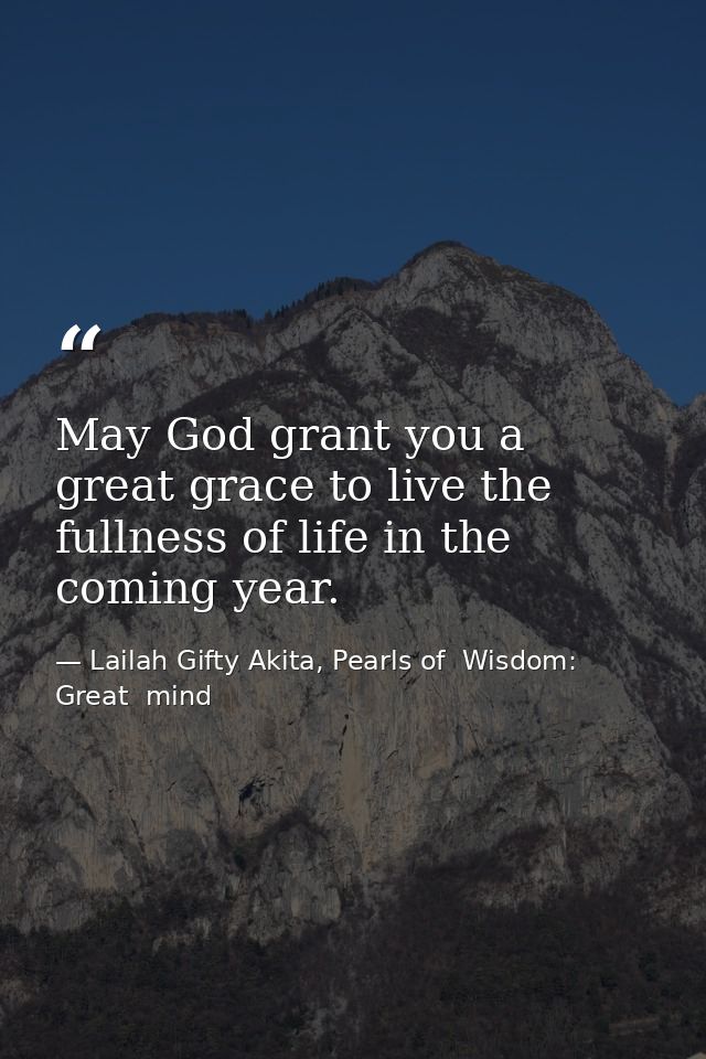 May God grant you a great grace to live the fullness of life in the coming year. — Lailah Gifty Akita, Pearls of  Wisdom: Great  mind